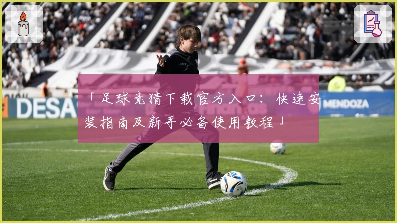 「足球竞猜下载官方入口：快速安装指南及新手必备使用教程」