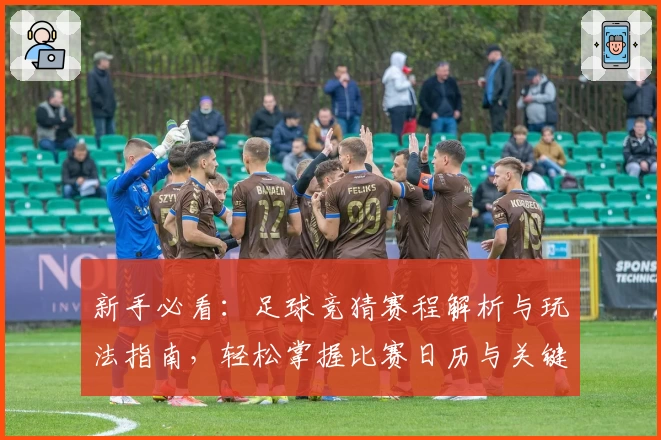 新手必看：足球竞猜赛程解析与玩法指南，轻松掌握比赛日历与关键时间点