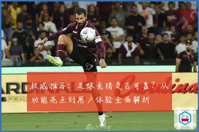 权威推荐：足球竞猜是否可靠？从功能亮点到用户体验全面解析