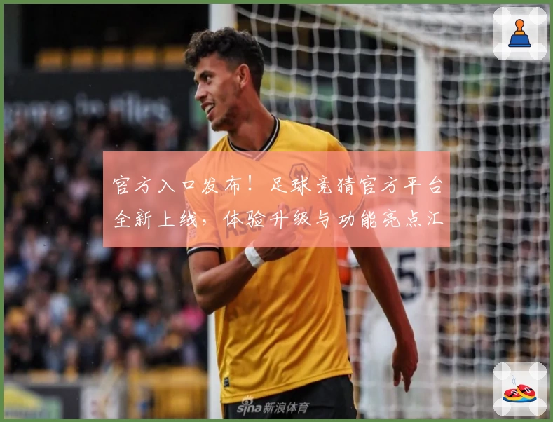 官方入口发布！足球竞猜官方平台全新上线，体验升级与功能亮点汇总