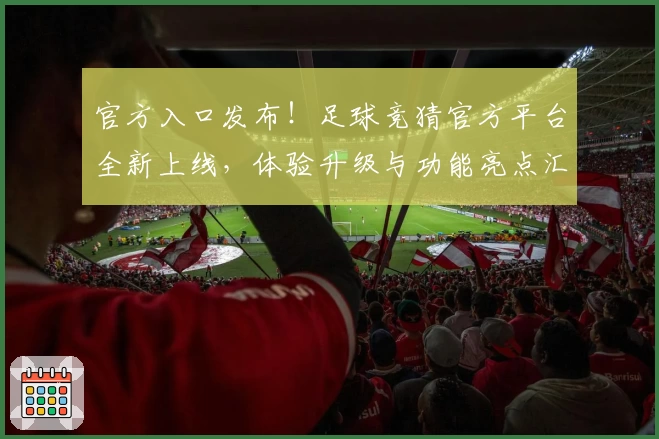 官方入口发布！足球竞猜官方平台全新上线，体验升级与功能亮点汇总