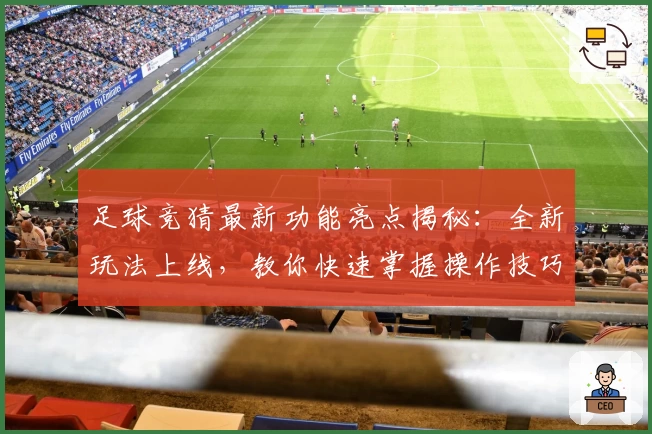 足球竞猜最新功能亮点揭秘：全新玩法上线，教你快速掌握操作技巧
