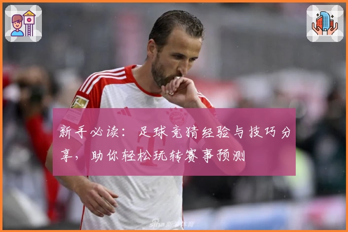 新手必读：足球竞猜经验与技巧分享，助你轻松玩转赛事预测