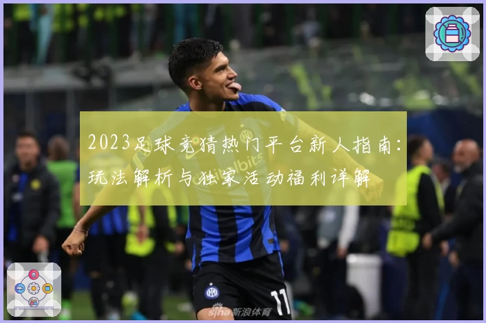 2023足球竞猜热门平台新人指南：玩法解析与独家活动福利详解