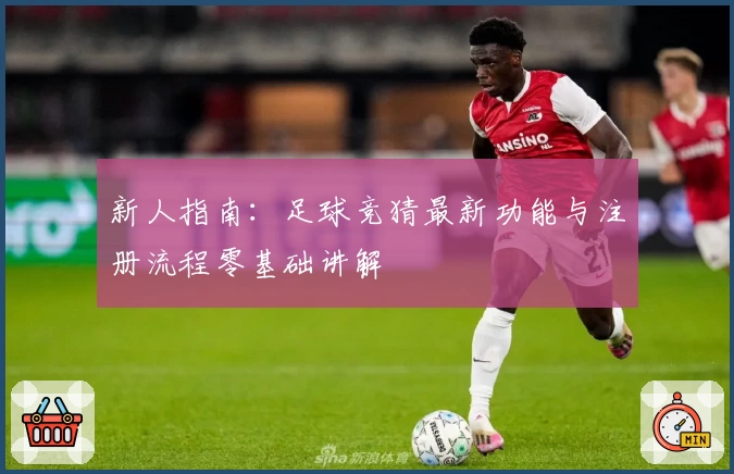 新人指南：足球竞猜最新功能与注册流程零基础讲解