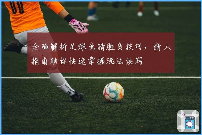 全面解析足球竞猜胜负技巧，新人指南助你快速掌握玩法诀窍