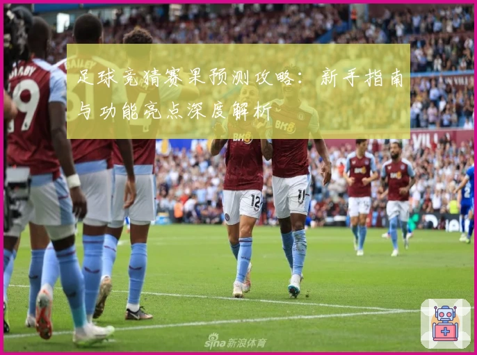 足球竞猜赛果预测攻略：新手指南与功能亮点深度解析