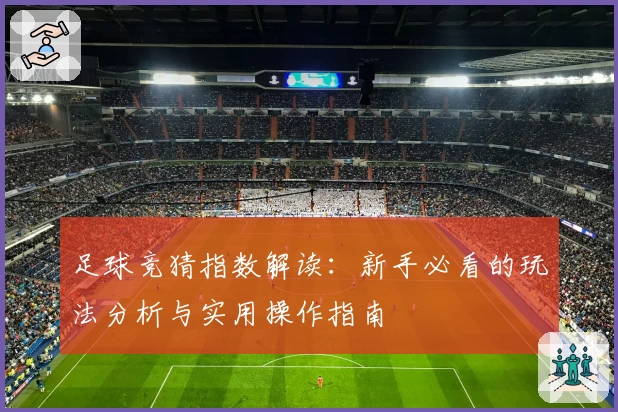 足球竞猜指数解读：新手必看的玩法分析与实用操作指南