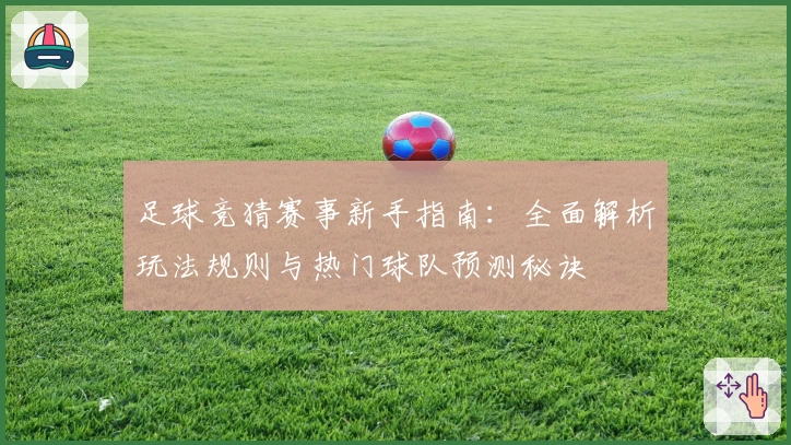 足球竞猜赛事新手指南：全面解析玩法规则与热门球队预测秘诀