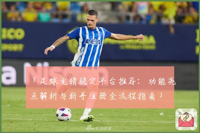 「足球竞猜稳定平台推荐：功能亮点解析与新手注册全流程指南」