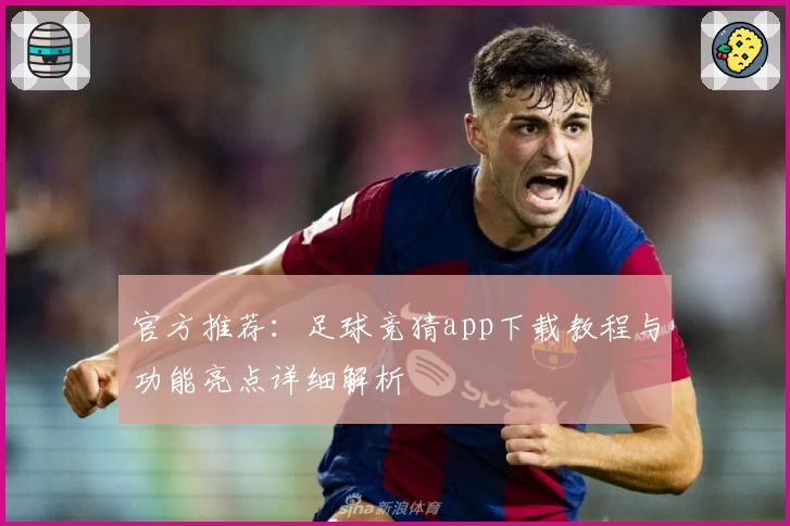 官方推荐：足球竞猜app下载教程与功能亮点详细解析