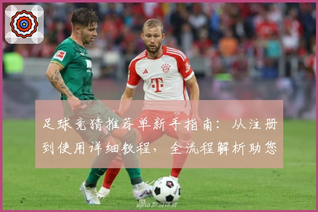 足球竞猜推荐单新手指南:从注册到使用详细教程,全流程解析助您玩转足球竞猜