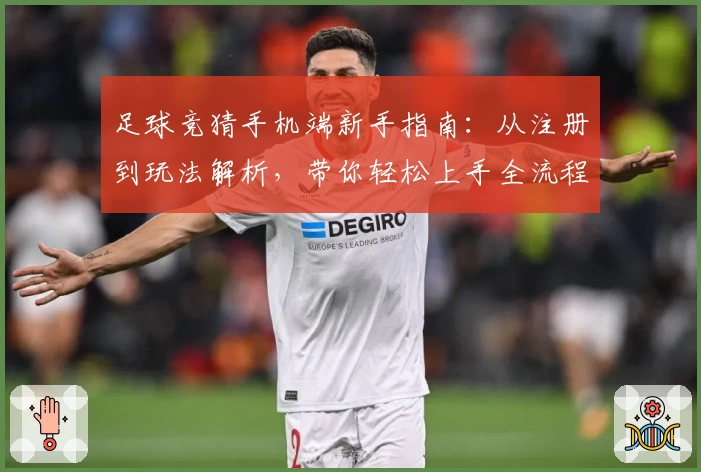 足球竞猜手机端新手指南：从注册到玩法解析，带你轻松上手全流程