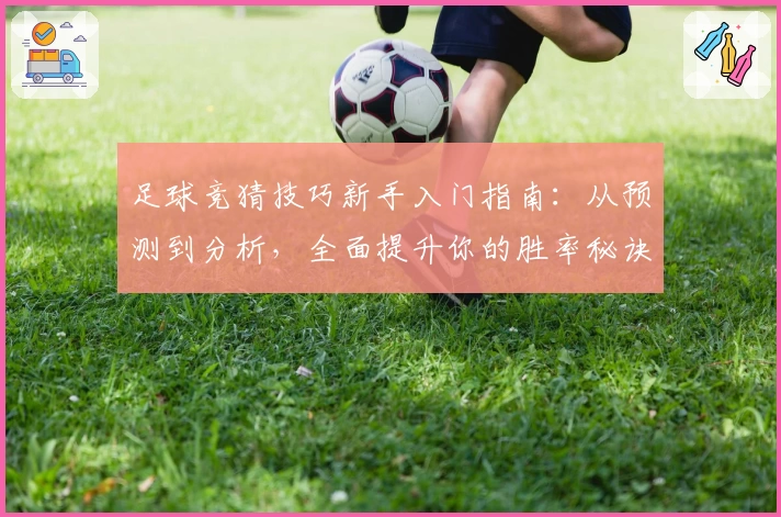 足球竞猜技巧新手入门指南：从预测到分析，全面提升你的胜率秘诀
