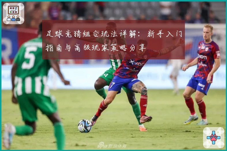 足球竞猜组合玩法详解：新手入门指南与高级玩家策略分享