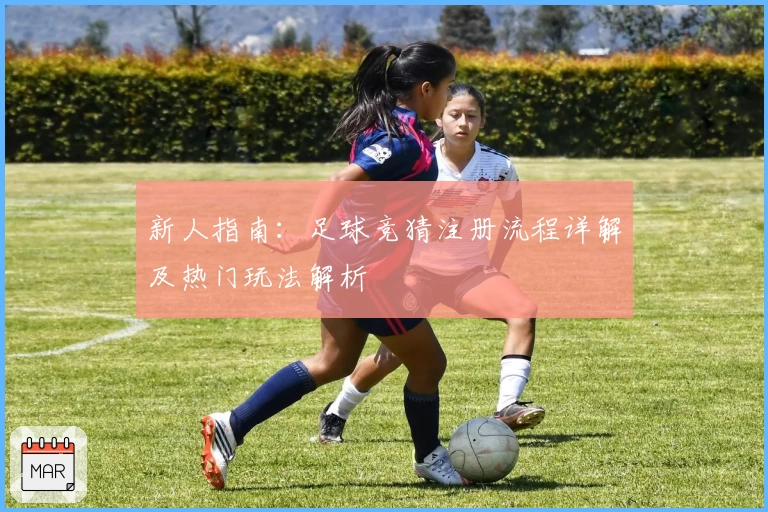 新人指南：足球竞猜注册流程详解及热门玩法解析
