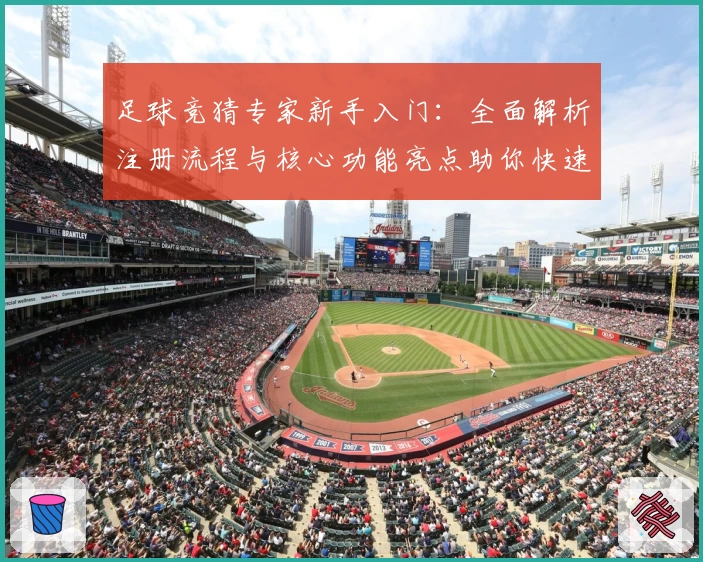 足球竞猜专家新手入门：全面解析注册流程与核心功能亮点助你快速上手