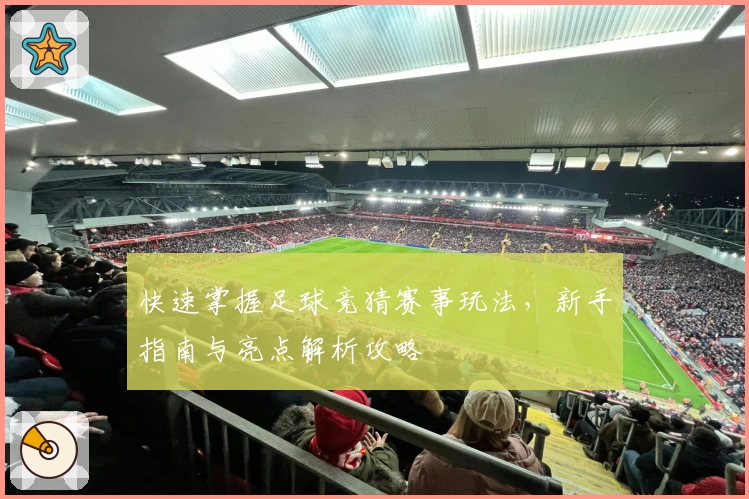 快速掌握足球竞猜赛事玩法，新手指南与亮点解析攻略
