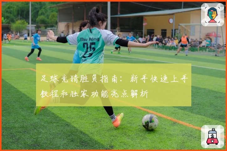 足球竞猜胜负指南:新手快速上手教程和独家功能亮点解析