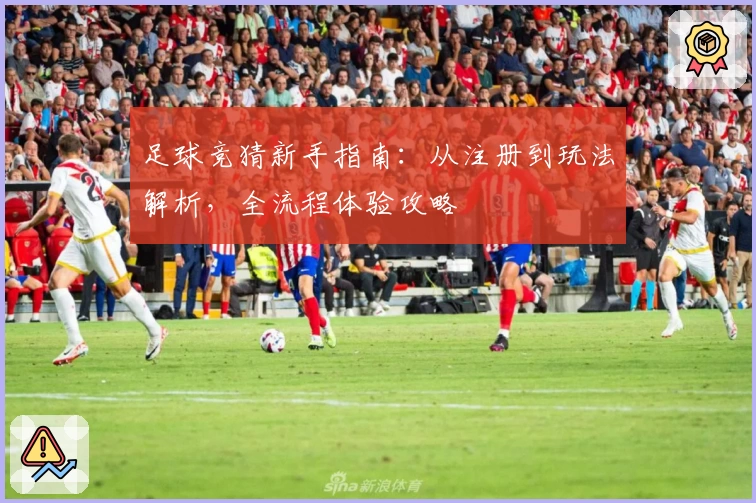 足球竞猜新手指南：从注册到玩法解析，全流程体验攻略