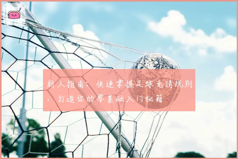 新人指南:快速掌握足球竞猜规则,打造你的零基础入门秘籍