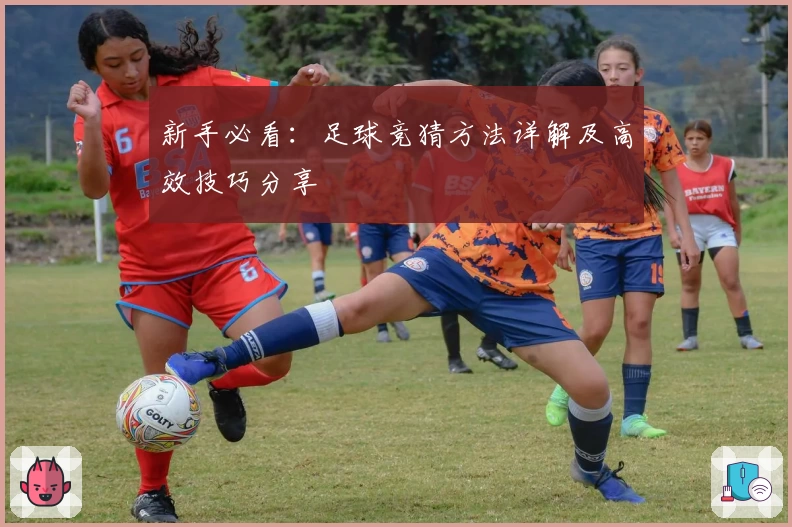 新手必看:足球竞猜方法详解及高效技巧分享