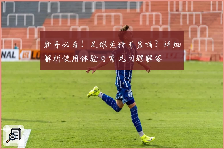 新手必看！足球竞猜可靠吗？详细解析使用体验与常见问题解答