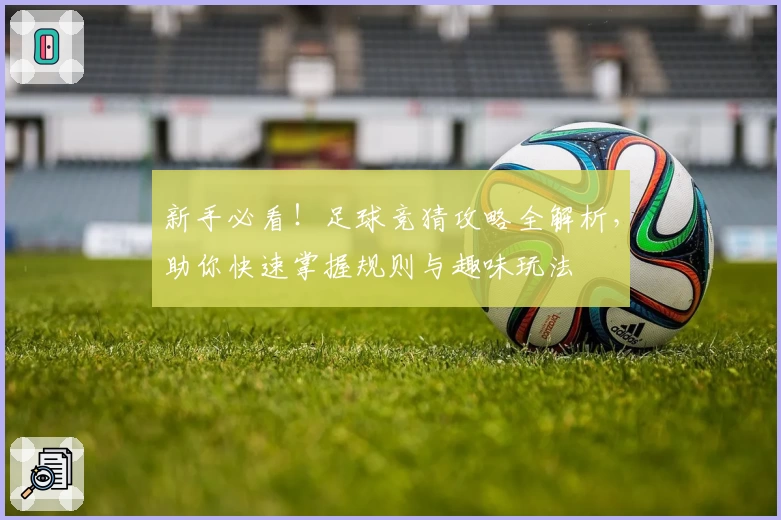 新手必看！足球竞猜攻略全解析，助你快速掌握规则与趣味玩法