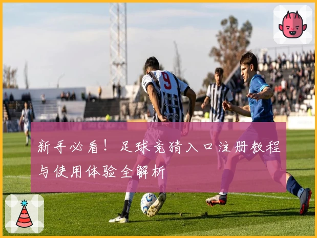 新手必看！足球竞猜入口注册教程与使用体验全解析
