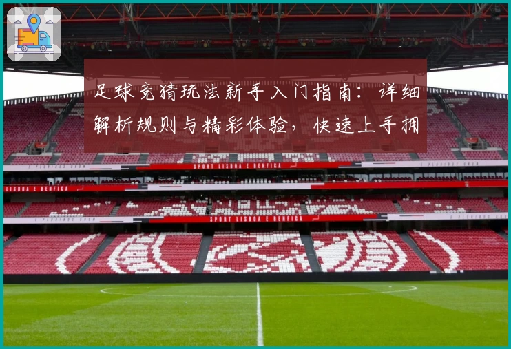 足球竞猜玩法新手入门指南：详细解析规则与精彩体验，快速上手拥抱比赛乐趣