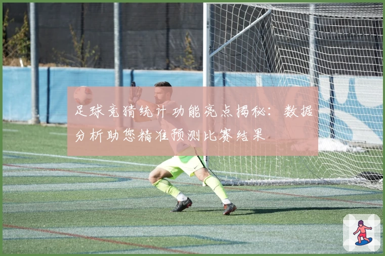 足球竞猜统计功能亮点揭秘：数据分析助您精准预测比赛结果