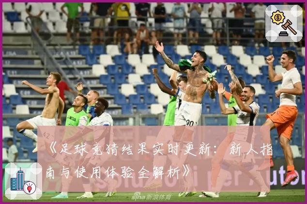《足球竞猜结果实时更新：新人指南与使用体验全解析》