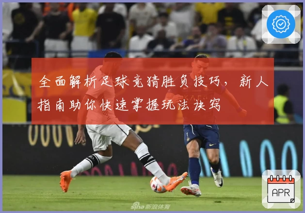 全面解析足球竞猜胜负技巧，新人指南助你快速掌握玩法诀窍