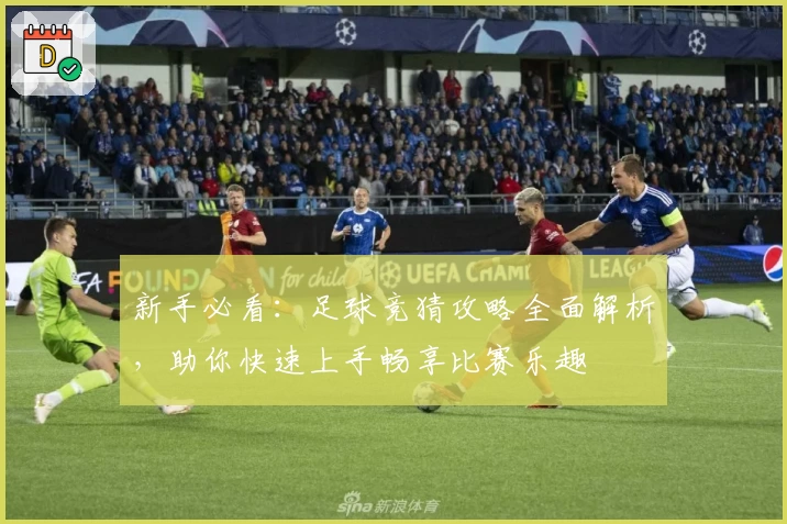 新手必看：足球竞猜攻略全面解析，助你快速上手畅享比赛乐趣