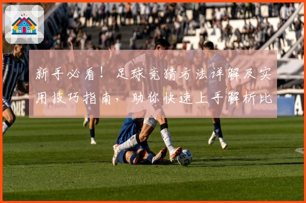 新手必看！足球竞猜方法详解及实用技巧指南，助你快速上手解析比赛