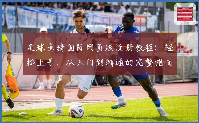 足球竞猜国际网页版注册教程：轻松上手，从入门到精通的完整指南