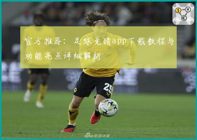 官方推荐：足球竞猜app下载教程与功能亮点详细解析