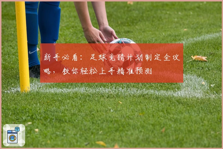 新手必看：足球竞猜计划制定全攻略，教你轻松上手精准预测