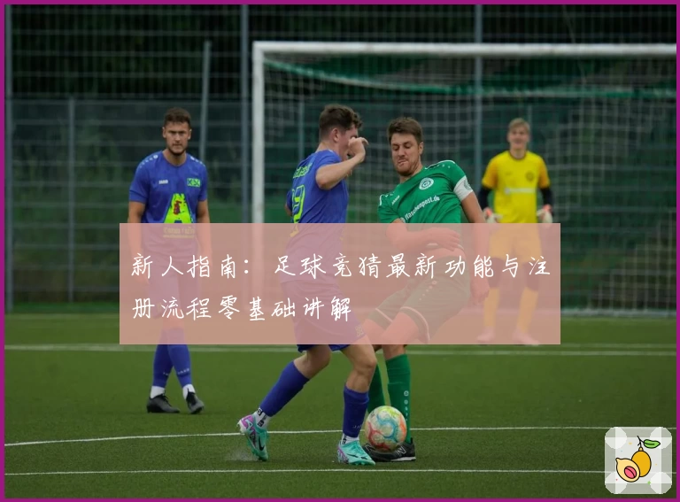 新人指南：足球竞猜最新功能与注册流程零基础讲解