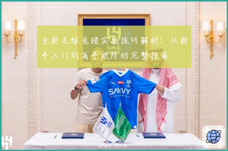 全新足球竞猜实战技巧解析：从新手入门到高手进阶的完整指南