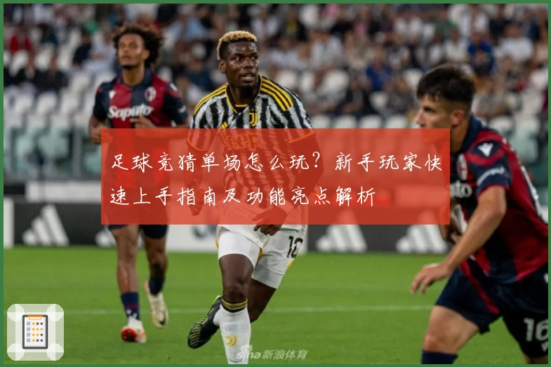 足球竞猜单场怎么玩？新手玩家快速上手指南及功能亮点解析