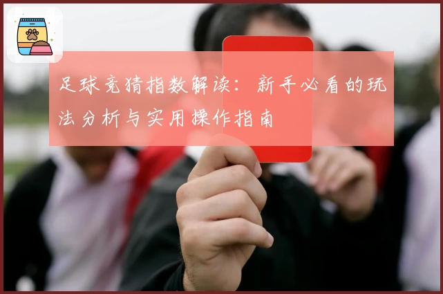 足球竞猜指数解读：新手必看的玩法分析与实用操作指南
