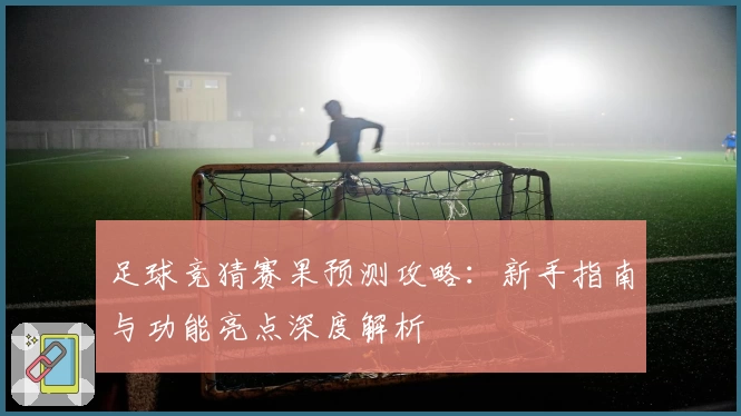 足球竞猜赛果预测攻略：新手指南与功能亮点深度解析