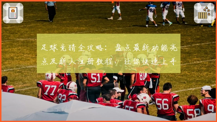 足球竞猜全攻略：盘点最新功能亮点及新人注册教程，让你快速上手