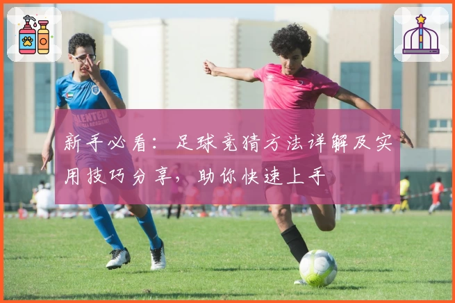 新手必看：足球竞猜方法详解及实用技巧分享，助你快速上手
