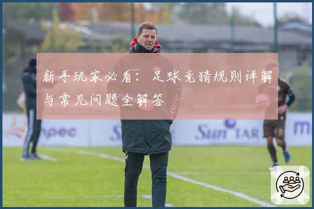 新手玩家必看：足球竞猜规则详解与常见问题全解答