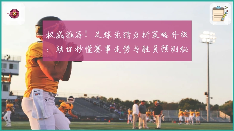 权威推荐！足球竞猜分析策略升级，助你秒懂赛事走势与胜负预测秘诀