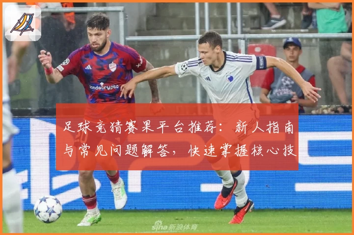 足球竞猜赛果平台推荐：新人指南与常见问题解答，快速掌握核心技巧