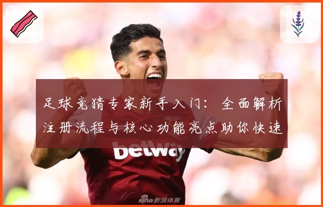 足球竞猜专家新手入门：全面解析注册流程与核心功能亮点助你快速上手