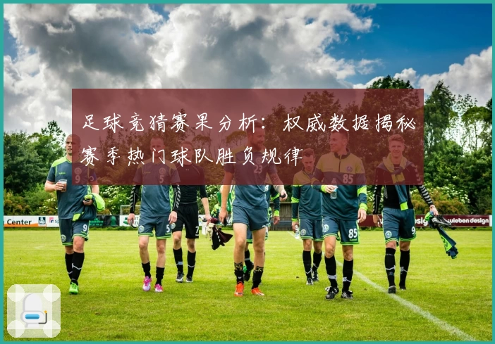 足球竞猜赛果分析：权威数据揭秘赛季热门球队胜负规律